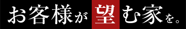 お客様が望む家を。