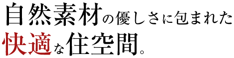 自然素材の優しさに包まれた快適な住空間。