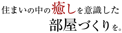 住まいの中の癒しを意識した部屋づくりを。