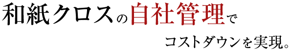 和紙クロスの自社管理でコストダウンを実現。